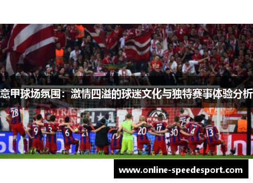 意甲球场氛围：激情四溢的球迷文化与独特赛事体验分析
