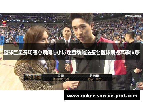 篮球巨星赛场暖心瞬间与小球迷互动赠送签名篮球展现真挚情感