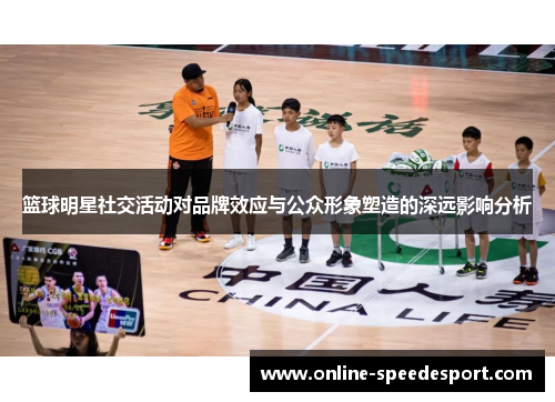 篮球明星社交活动对品牌效应与公众形象塑造的深远影响分析
