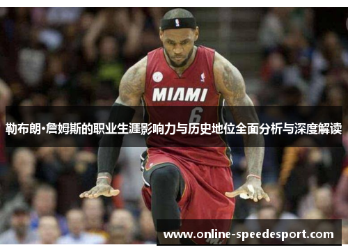 勒布朗·詹姆斯的职业生涯影响力与历史地位全面分析与深度解读