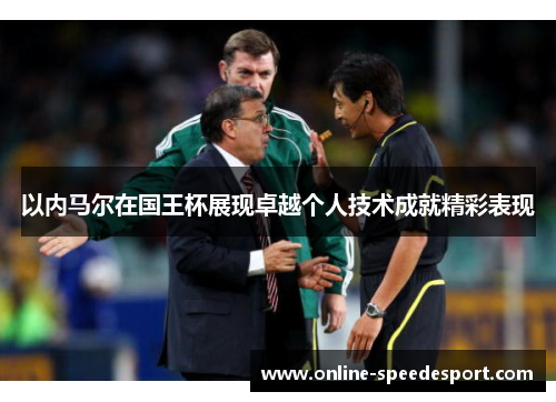 以内马尔在国王杯展现卓越个人技术成就精彩表现