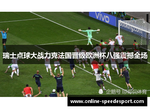 瑞士点球大战力克法国晋级欧洲杯八强震撼全场