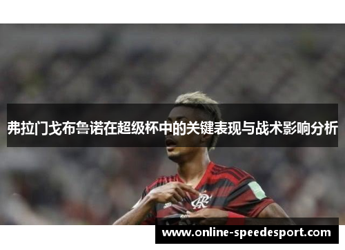 弗拉门戈布鲁诺在超级杯中的关键表现与战术影响分析