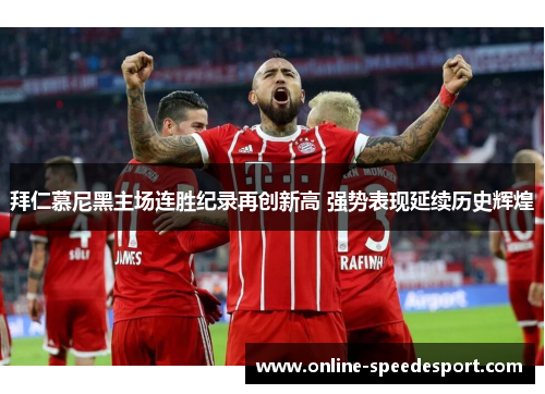 拜仁慕尼黑主场连胜纪录再创新高 强势表现延续历史辉煌