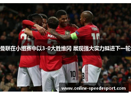 曼联在小组赛中以3-0大胜维冈 展现强大实力挺进下一轮