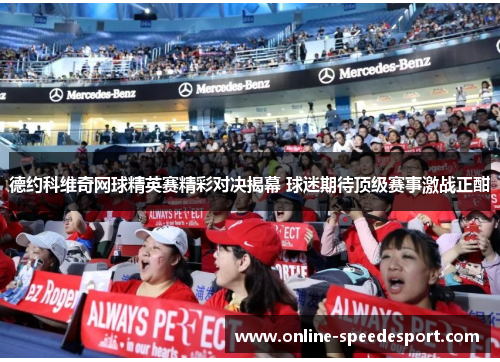 德约科维奇网球精英赛精彩对决揭幕 球迷期待顶级赛事激战正酣