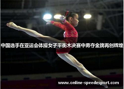 中国选手在亚运会体操女子平衡木决赛中勇夺金牌再创辉煌
