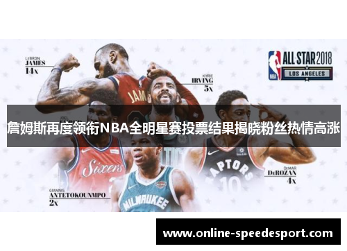 詹姆斯再度领衔NBA全明星赛投票结果揭晓粉丝热情高涨