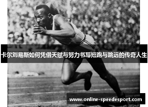 卡尔刘易斯如何凭借天赋与努力书写短跑与跳远的传奇人生