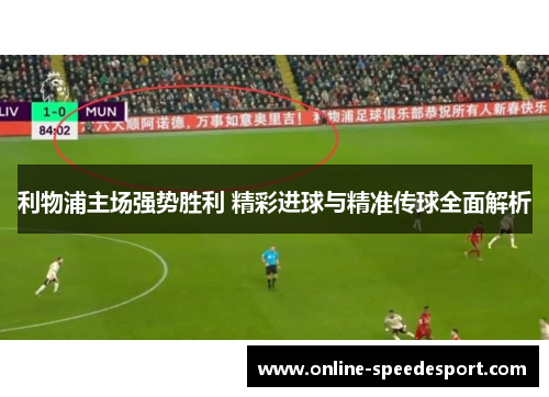 利物浦主场强势胜利 精彩进球与精准传球全面解析