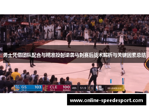 勇士凭借团队配合与精准投射逆袭马刺赛后战术解析与关键因素总结
