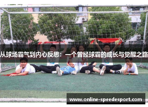 从球场霸气到内心反思：一个曾经球霸的成长与觉醒之路