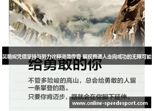 吴艳妮凭借坚持与努力诠释逆袭传奇 展现普通人走向成功的无限可能