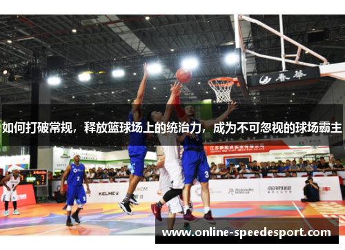 如何打破常规，释放篮球场上的统治力，成为不可忽视的球场霸主