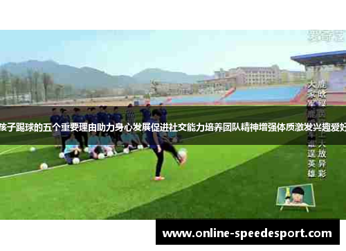 孩子踢球的五个重要理由助力身心发展促进社交能力培养团队精神增强体质激发兴趣爱好