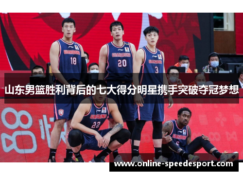 山东男篮胜利背后的七大得分明星携手突破夺冠梦想