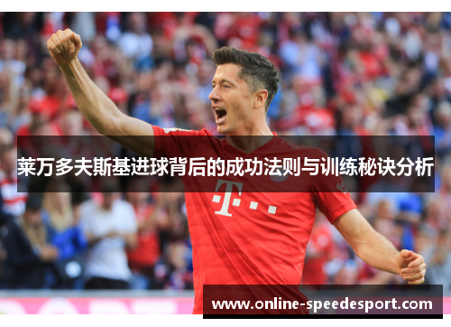 莱万多夫斯基进球背后的成功法则与训练秘诀分析