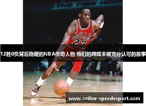 12胜0负背后隐藏的NBA传奇人物 他们的辉煌未被充分认可的故事