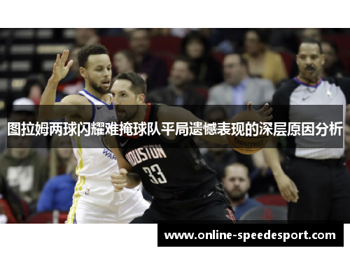 图拉姆两球闪耀难掩球队平局遗憾表现的深层原因分析