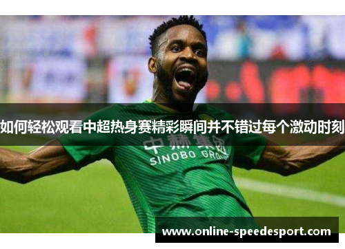 如何轻松观看中超热身赛精彩瞬间并不错过每个激动时刻