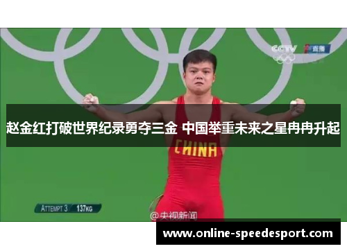 赵金红打破世界纪录勇夺三金 中国举重未来之星冉冉升起