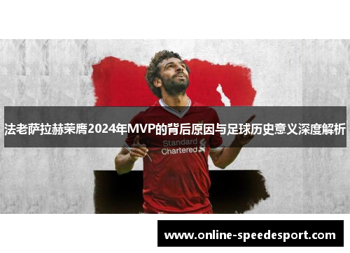 法老萨拉赫荣膺2024年MVP的背后原因与足球历史意义深度解析