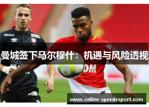 曼城签下马尔穆什：机遇与风险透视