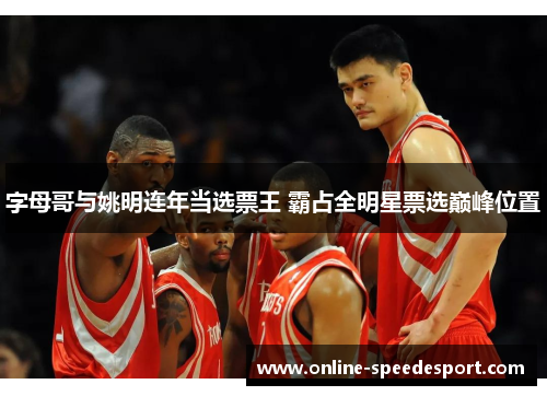 字母哥与姚明连年当选票王 霸占全明星票选巅峰位置