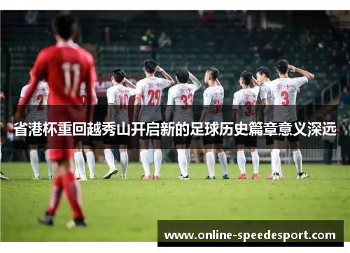 省港杯重回越秀山开启新的足球历史篇章意义深远