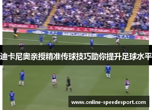 迪卡尼奥亲授精准传球技巧助你提升足球水平
