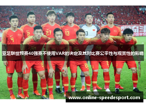 亚足联世预赛40强赛不使用VAR的决定及其对比赛公平性与观赏性的影响