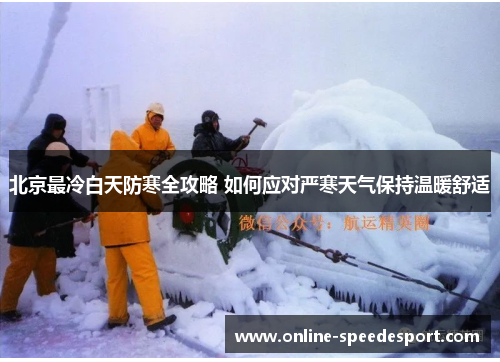 北京最冷白天防寒全攻略 如何应对严寒天气保持温暖舒适