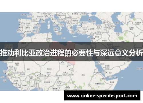推动利比亚政治进程的必要性与深远意义分析