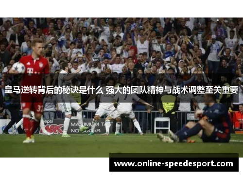 皇马逆转背后的秘诀是什么 强大的团队精神与战术调整至关重要