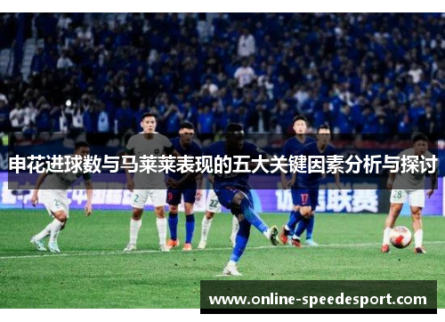 申花进球数与马莱莱表现的五大关键因素分析与探讨