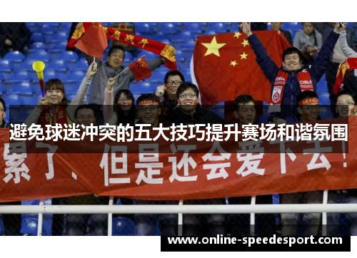 避免球迷冲突的五大技巧提升赛场和谐氛围