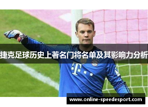 捷克足球历史上著名门将名单及其影响力分析
