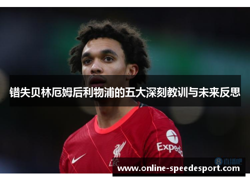 错失贝林厄姆后利物浦的五大深刻教训与未来反思