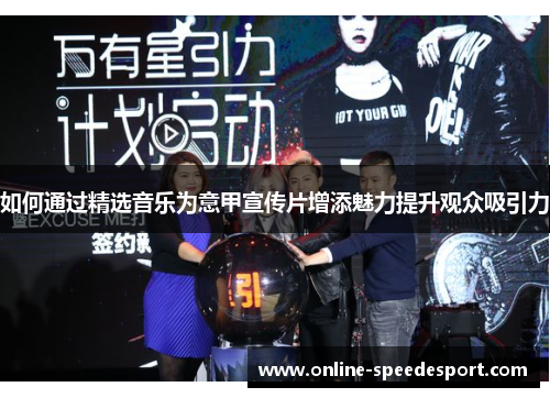 如何通过精选音乐为意甲宣传片增添魅力提升观众吸引力
