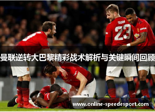曼联逆转大巴黎精彩战术解析与关键瞬间回顾