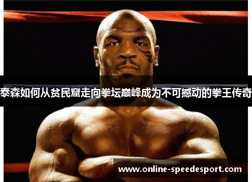 泰森如何从贫民窟走向拳坛巅峰成为不可撼动的拳王传奇