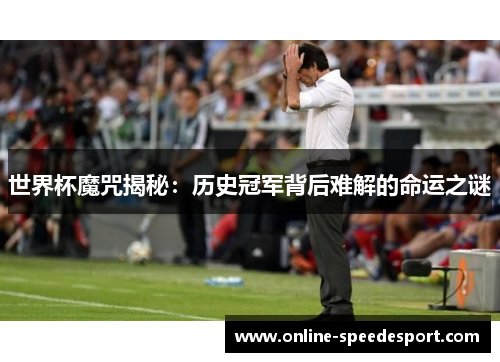 世界杯魔咒揭秘：历史冠军背后难解的命运之谜