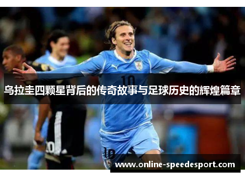 乌拉圭四颗星背后的传奇故事与足球历史的辉煌篇章