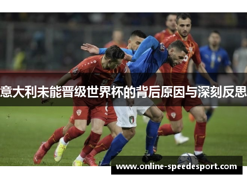 意大利未能晋级世界杯的背后原因与深刻反思