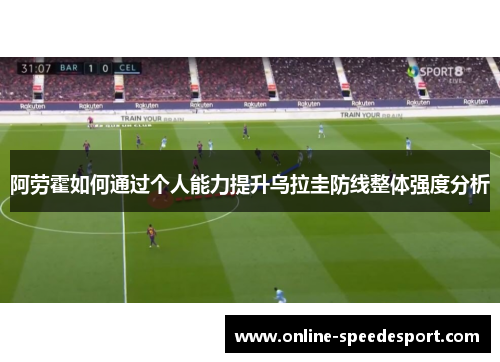 阿劳霍如何通过个人能力提升乌拉圭防线整体强度分析