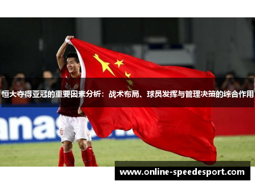 恒大夺得亚冠的重要因素分析：战术布局、球员发挥与管理决策的综合作用