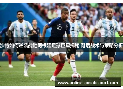 沙特如何逆袭战胜阿根廷足球巨星揭秘 背后战术与策略分析