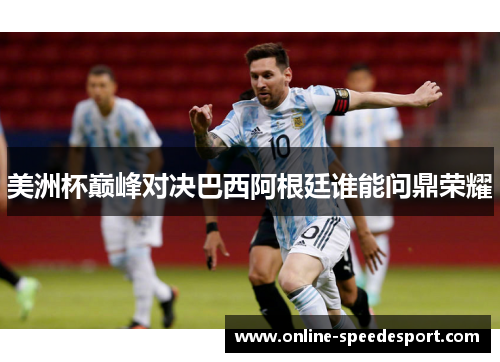 美洲杯巅峰对决巴西阿根廷谁能问鼎荣耀