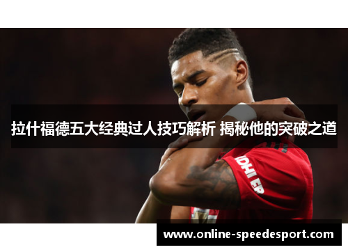 拉什福德五大经典过人技巧解析 揭秘他的突破之道