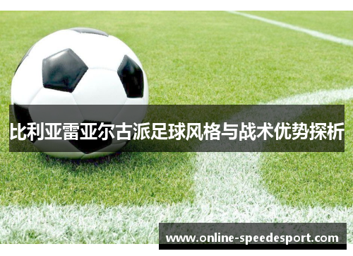 比利亚雷亚尔古派足球风格与战术优势探析